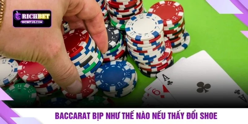 Baccarat bịp như thế nào nếu thấy đổi shoe