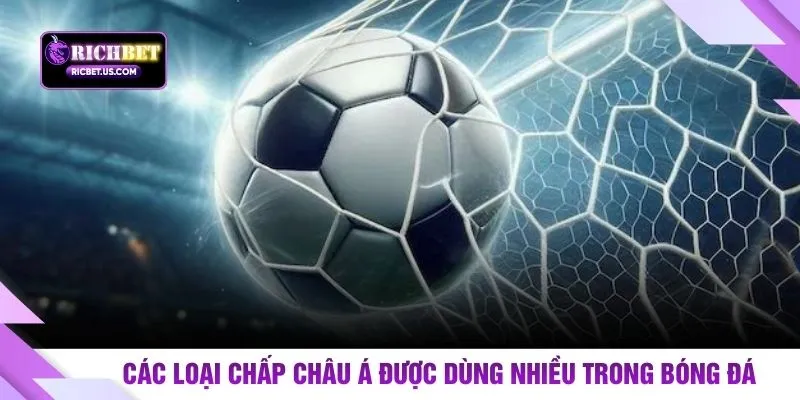 Các loại chấp Châu Á được dùng nhiều trong bóng đá