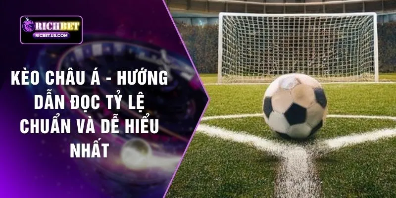 Kèo Châu Á - Hướng Dẫn Đọc Tỷ Lệ Chuẩn Và Dễ Hiểu Nhất