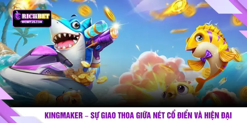 Kingmaker – Sự giao thoa giữa nét cổ điển và hiện đại