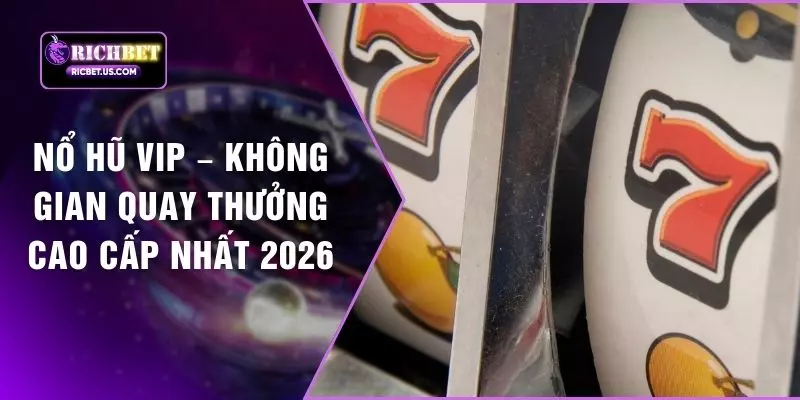 Nổ Hũ VIP – Không Gian Quay Thưởng Cao Cấp Nhất 2026