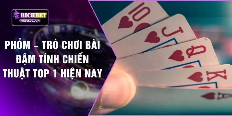 Phỏm – Trò Chơi Bài Đậm Tính Chiến Thuật Top 1 Hiện Nay