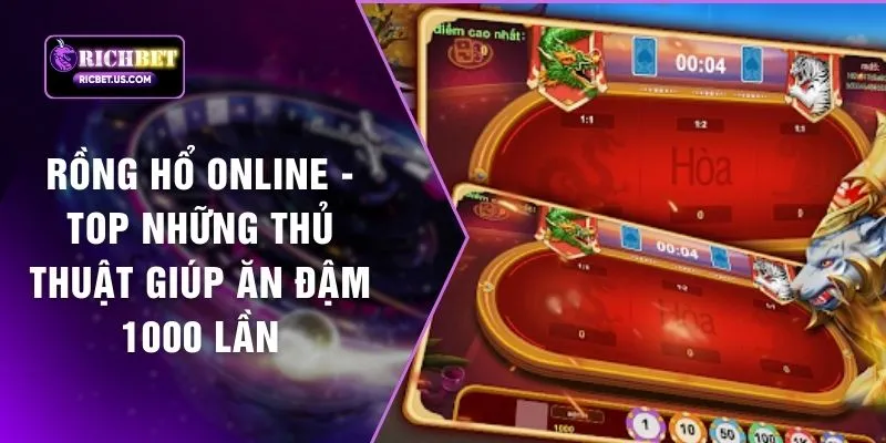 Rồng Hổ Online - Top Những Thủ Thuật Giúp Ăn Đậm 1000 Lần