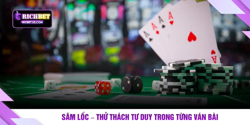Sâm lốc – Thử thách tư duy trong từng ván bài