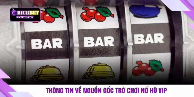 Thông tin về nguồn gốc trò chơi nổ hũ VIP