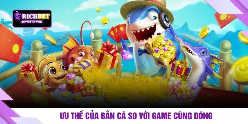 Ưu thế của bắn cá so với game cùng dòng